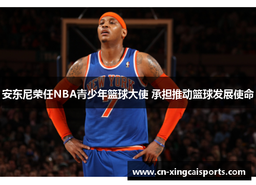 安东尼荣任NBA青少年篮球大使 承担推动篮球发展使命