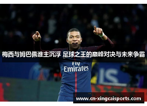 梅西与姆巴佩谁主沉浮 足球之王的巅峰对决与未来争霸