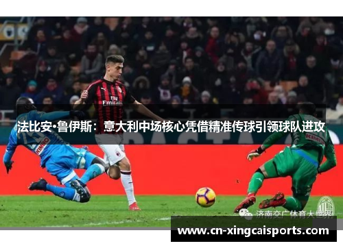 法比安·鲁伊斯：意大利中场核心凭借精准传球引领球队进攻