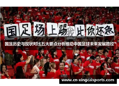 国足历史与现状对比五大要点分析推动中国足球未来发展路径
