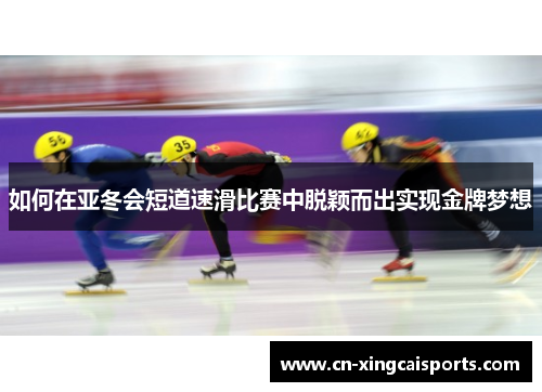 如何在亚冬会短道速滑比赛中脱颖而出实现金牌梦想