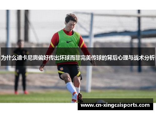 为什么迪卡尼奥偏好传出坏球而非完美传球的背后心理与战术分析