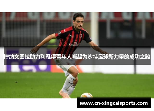 博纳文图拉助力利雅得青年人崛起为沙特足球新力量的成功之路