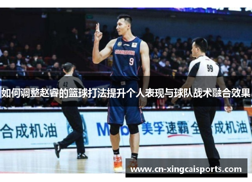 如何调整赵睿的篮球打法提升个人表现与球队战术融合效果