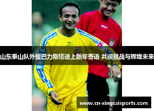 山东泰山队外援巴力斯塔送上新年寄语 共迎挑战与辉煌未来