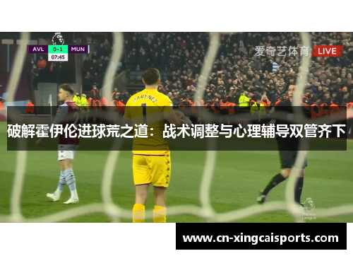 破解霍伊伦进球荒之道：战术调整与心理辅导双管齐下