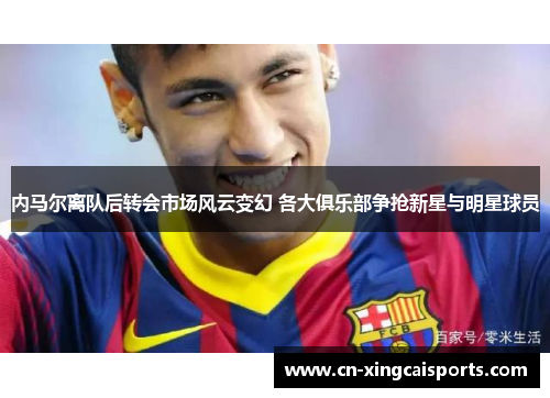 内马尔离队后转会市场风云变幻 各大俱乐部争抢新星与明星球员