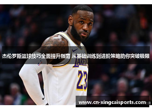 杰伦罗斯篮球技巧全面提升指南 从基础训练到进阶策略助你突破极限