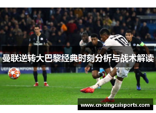 曼联逆转大巴黎经典时刻分析与战术解读