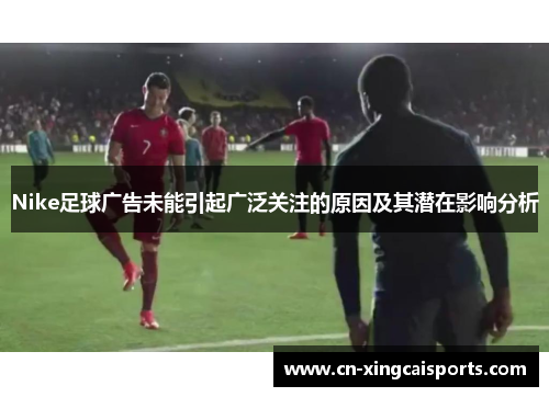 Nike足球广告未能引起广泛关注的原因及其潜在影响分析