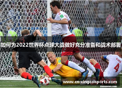 如何为2022世界杯点球大战做好充分准备和战术部署