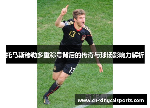 托马斯穆勒多重称号背后的传奇与球场影响力解析
